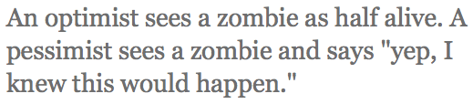 Tweet: An optimist sees a zombie as half alive. A pessimist sees a zombie and says Yep, I knew this would happen.